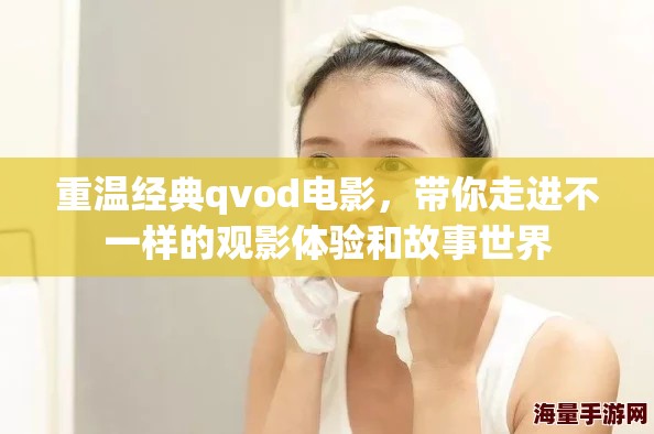 重温经典qvod电影，带你走进不一样的观影体验和故事世界