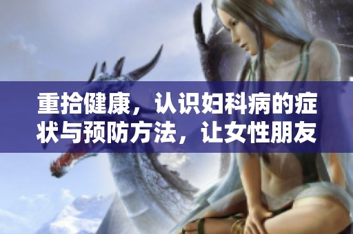 重拾健康，认识妇科病的症状与预防方法，让女性朋友更懂自己身体