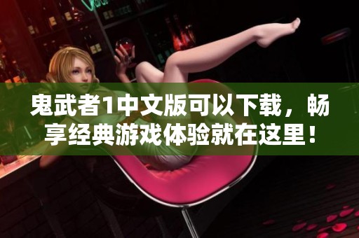 鬼武者1中文版可以下载，畅享经典游戏体验就在这里！