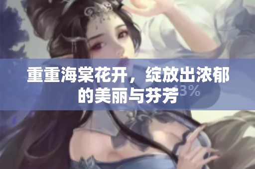 重重海棠花开，绽放出浓郁的美丽与芬芳