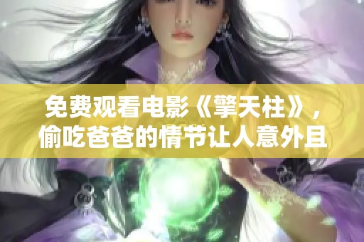 免费观看电影《擎天柱》，偷吃爸爸的情节让人意外且惊喜