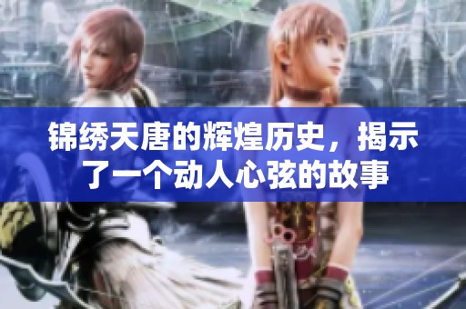 锦绣天唐的辉煌历史，揭示了一个动人心弦的故事