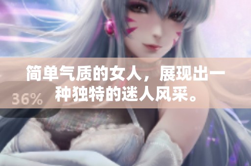 简单气质的女人，展现出一种独特的迷人风采。