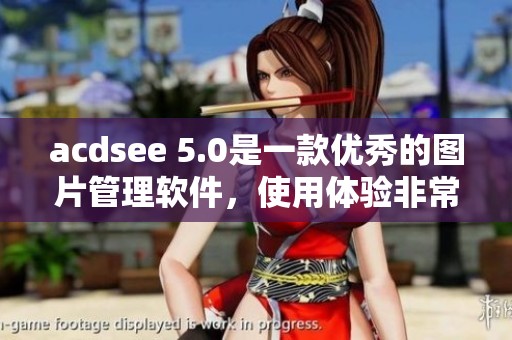 acdsee 5.0是一款优秀的图片管理软件，使用体验非常出色，让人印象深刻。