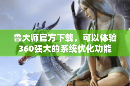 鲁大师官方下载，可以体验360强大的系统优化功能