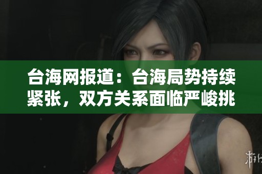 台海网报道：台海局势持续紧张，双方关系面临严峻挑战与考验