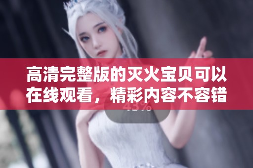 高清完整版的灭火宝贝可以在线观看，精彩内容不容错过！
