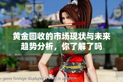 黄金回收的市场现状与未来趋势分析，你了解了吗