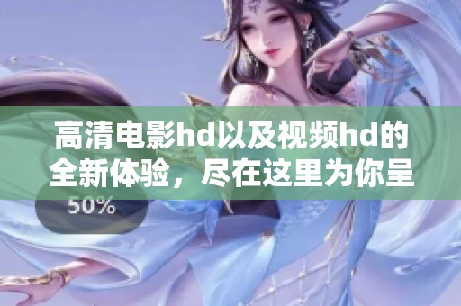 高清电影hd以及视频hd的全新体验，尽在这里为你呈现精彩内容
