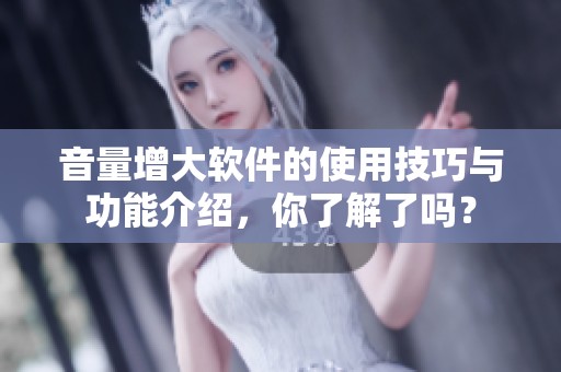 音量增大软件的使用技巧与功能介绍，你了解了吗？