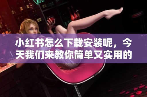 小红书怎么下载安装呢，今天我们来教你简单又实用的方法。