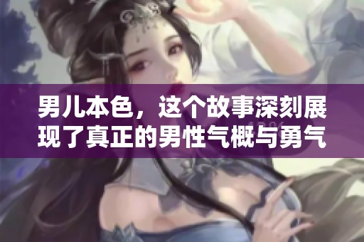 男儿本色，这个故事深刻展现了真正的男性气概与勇气。