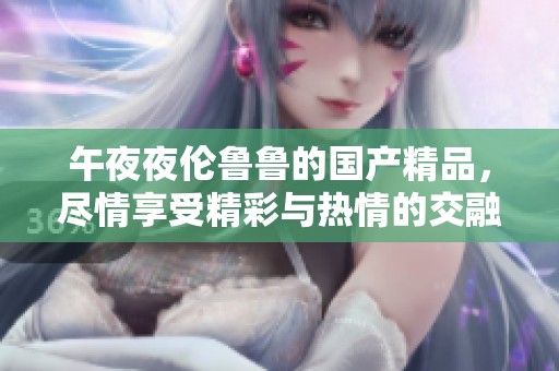 午**伦鲁鲁的****，尽情享受精彩与热情的交融体验。