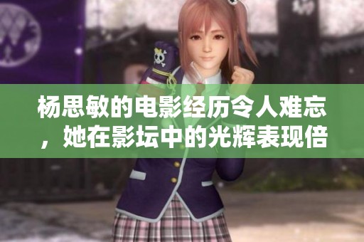 杨思敏的电影经历令人难忘，她在影坛中的光辉表现倍受赞誉
