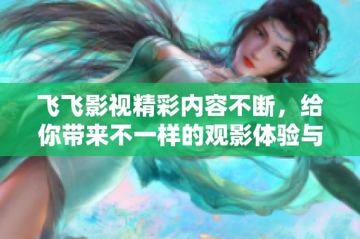 飞飞影视精彩内容不断，给你带来不一样的观影体验与享受