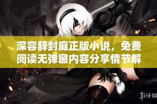 深容辞封庭正版小说，免费阅读无弹窗内容分享情节解析