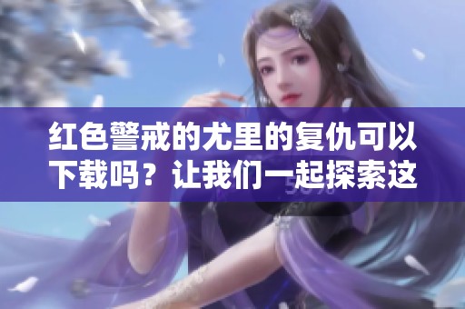 红色警戒的尤里的复仇可以下载吗？让我们一起探索这个游戏吧！