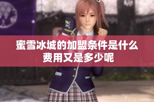 蜜雪冰城的加盟条件是什么 费用又是多少呢