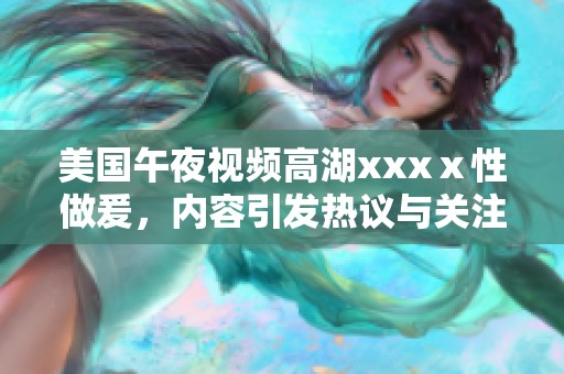 美国午夜视频高湖xxxⅹ性做爰，内容引发热议与关注