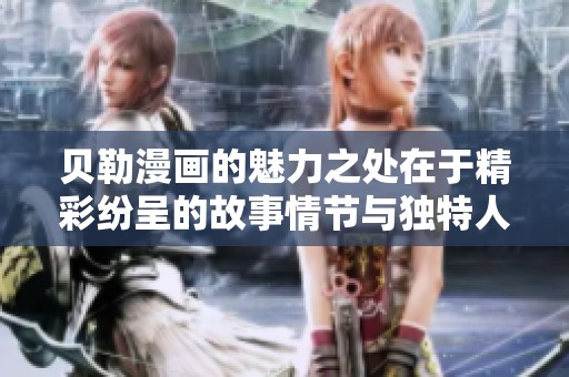 贝勒漫画的魅力之处在于精彩纷呈的故事情节与独特人物设计