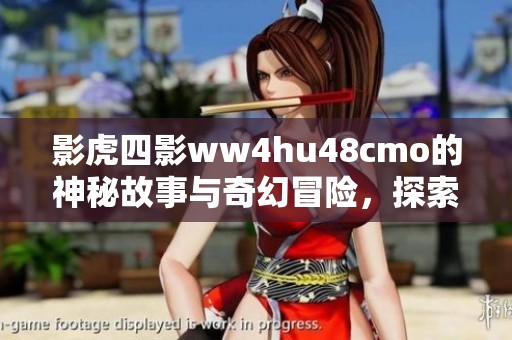 影虎四影ww4hu48cmo的神秘故事与奇幻冒险，探索未知的世界与传奇经历