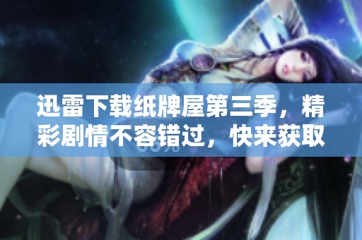迅雷下载纸牌屋第三季，精彩剧情不容错过，快来获取资源！