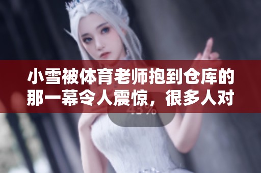 小雪被**老师抱到仓库的那一幕令人震惊，很多人对此议论纷纷。