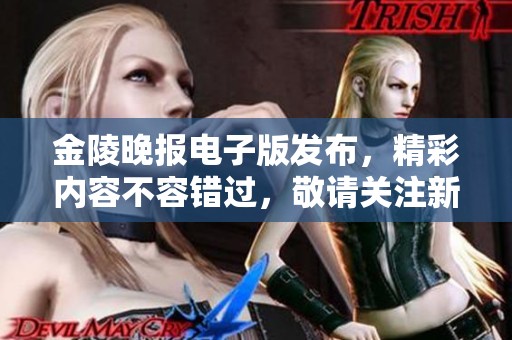 金陵晚报电子版发布，精彩内容不容错过，敬请关注新动态。