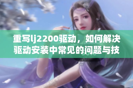 重写lj2200驱动，如何解决驱动安装中常见的问题与技巧