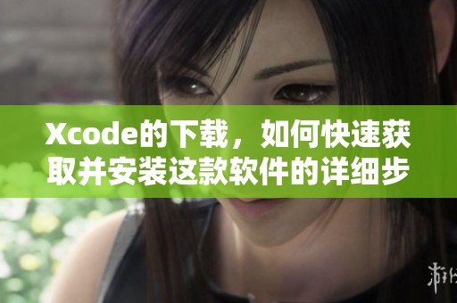 Xcode的下载，如何快速获取并安装这款软件的详细步骤