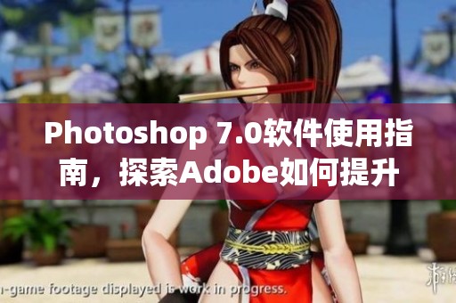 Photoshop 7.0软件使用指南，探索Adobe如何提升你的创意设计体验
