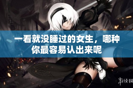 一看就没睡过的女生，哪种你最容易认出来呢