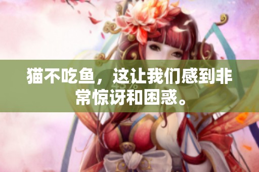 猫不吃鱼，这让我们感到非常惊讶和困惑。