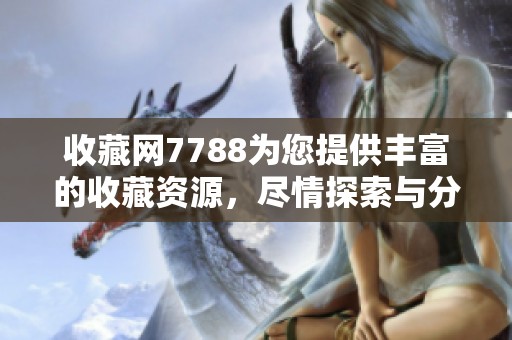 收藏网7788为您提供丰富的收藏资源，尽情探索与分享精彩内容