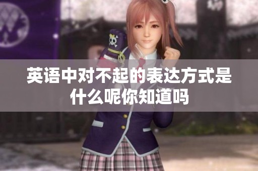 英语中对不起的表达方式是什么呢你知道吗