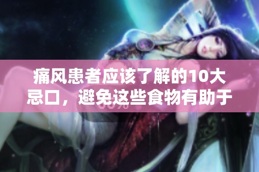 痛风患者应该了解的10大忌口，避免这些食物有助于管理病情