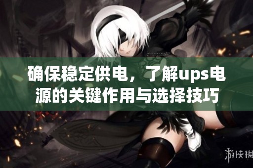 确保稳定供电，了解ups电源的关键作用与选择技巧