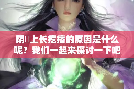 阴脣上长疙瘩的原因是什么呢？我们一起来探讨一下吧！