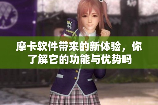 摩卡软件带来的新体验，你了解它的功能与优势吗