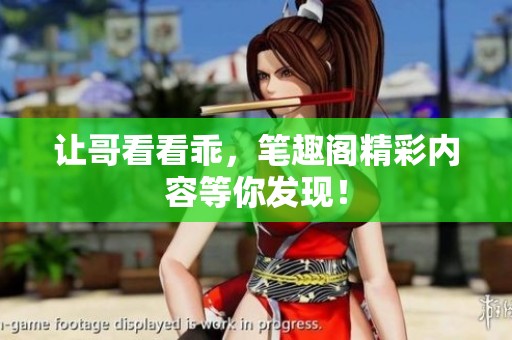 让哥看看乖，笔趣阁精彩内容等你发现！