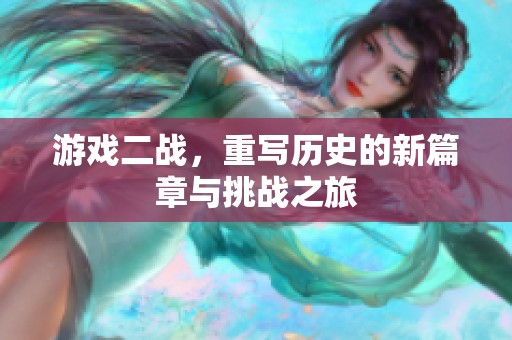 游戏二战，重写历史的新篇章与挑战之旅