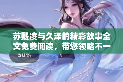 苏熙凌与久泽的精彩故事全文免费阅读，带您领略不一样的情感旅程