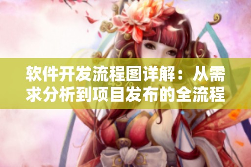 软件开发流程图详解：从需求分析到项目发布的全流程展示