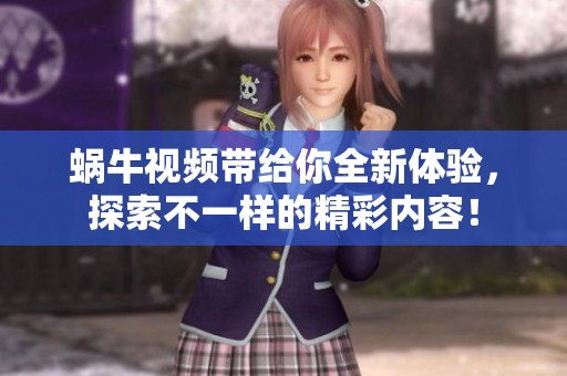 蜗牛视频带给你全新体验，探索不一样的精彩内容！