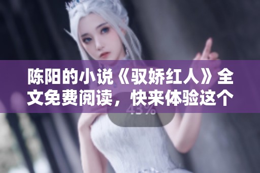 陈阳的小说《驭娇红人》全文免费阅读，快来体验这个精彩故事吧