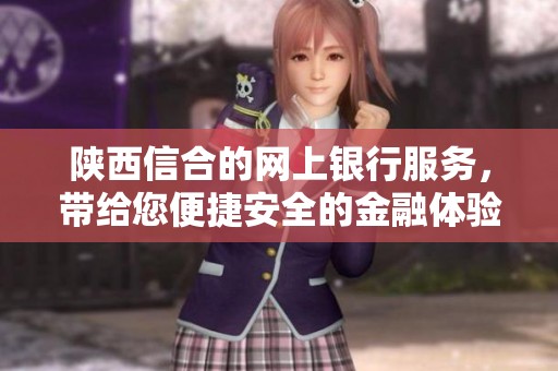 陕西信合的网上银行服务，带给您便捷安全的金融体验