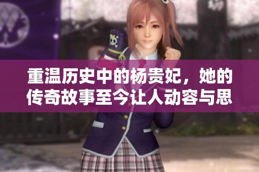 重温历史中的杨贵妃，她的传奇故事至今让人动容与思考