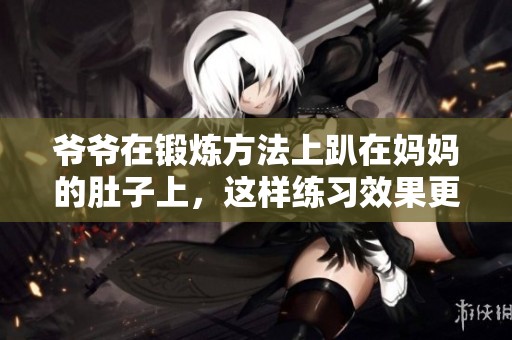 爷爷在锻炼方法上趴在妈妈的肚子上，这样练习效果更佳