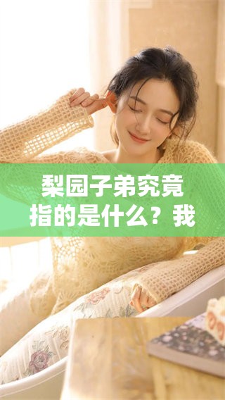 梨园子弟究竟指的是什么？我们来详细了解一下这个词语的含义。