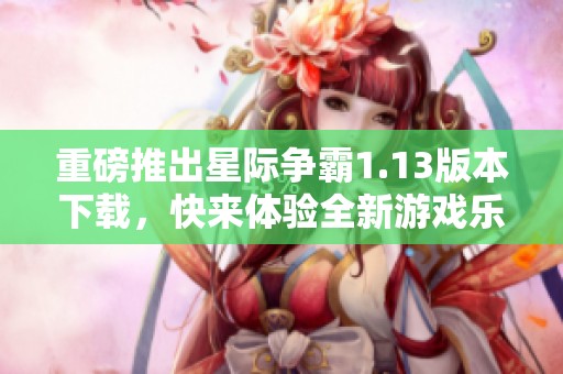 重磅推出星际争霸1.13版本下载，快来体验全新游戏乐趣！